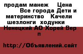 продам манеж  › Цена ­ 3 990 - Все города Дети и материнство » Качели, шезлонги, ходунки   . Ненецкий АО,Хорей-Вер п.